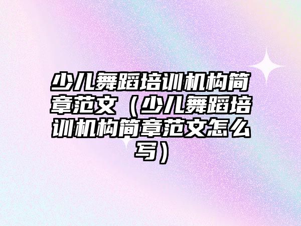 少兒舞蹈培訓機構簡章范文（少兒舞蹈培訓機構簡章范文怎么寫）