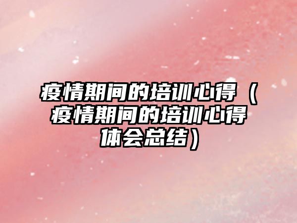 疫情期間的培訓心得（疫情期間的培訓心得體會總結）