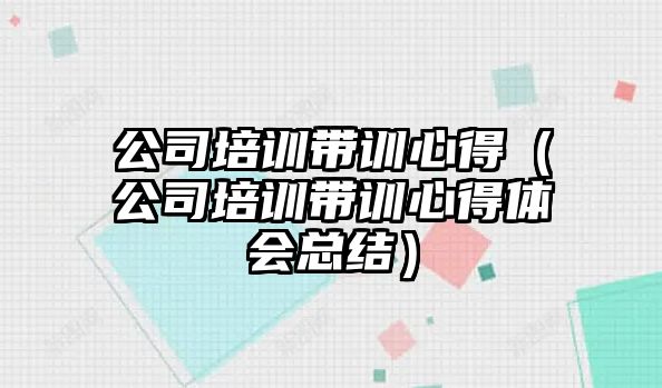 公司培訓帶訓心得（公司培訓帶訓心得體會總結）