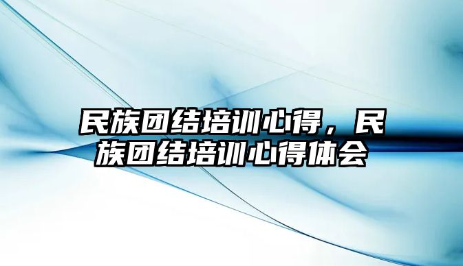 民族團結培訓心得，民族團結培訓心得體會