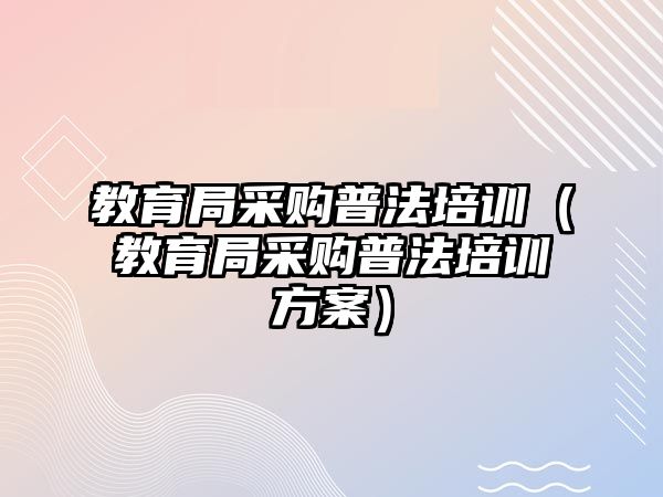 教育局采購普法培訓(xùn)（教育局采購普法培訓(xùn)方案）