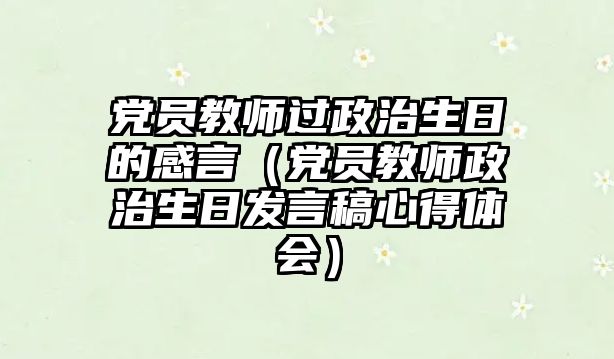 黨員教師過政治生日的感言（黨員教師政治生日發言稿心得體會）