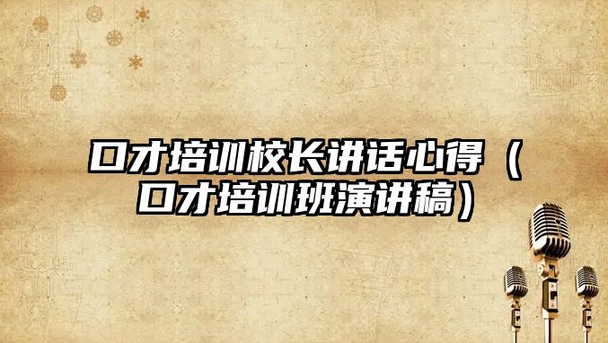 口才培訓校長講話心得（口才培訓班演講稿）