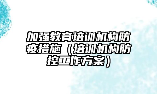 加強教育培訓機構(gòu)防疫措施（培訓機構(gòu)防控工作方案）