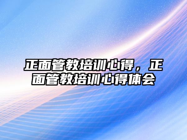 正面管教培訓心得，正面管教培訓心得體會