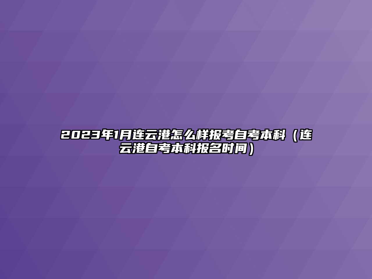 2023年1月連云港怎么樣報(bào)考自考本科（連云港自考本科報(bào)名時間）