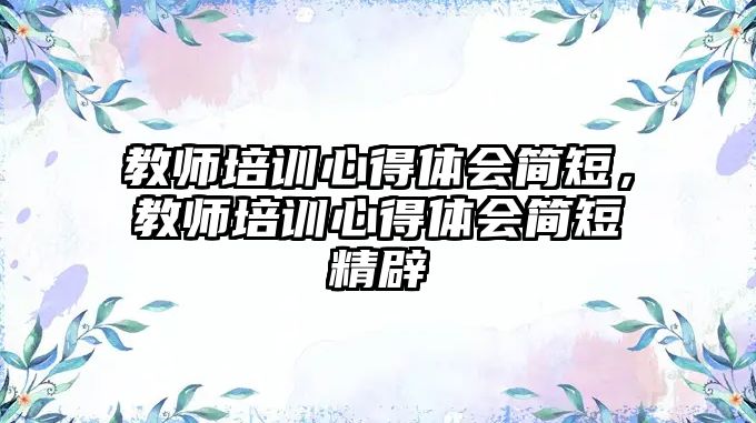 教師培訓心得體會簡短，教師培訓心得體會簡短精辟