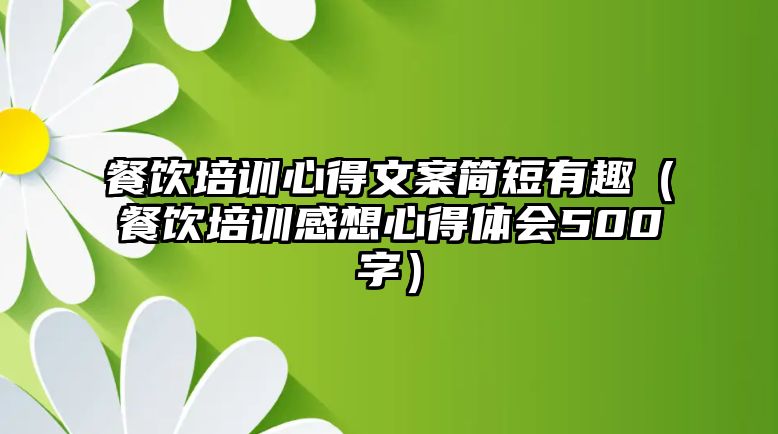 餐飲培訓心得文案簡短有趣（餐飲培訓感想心得體會500字）