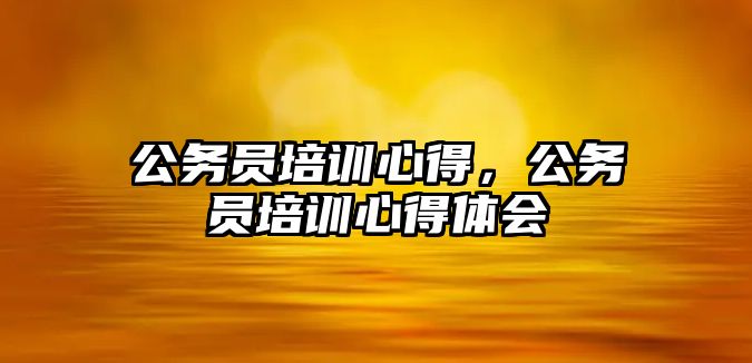 公務員培訓心得，公務員培訓心得體會