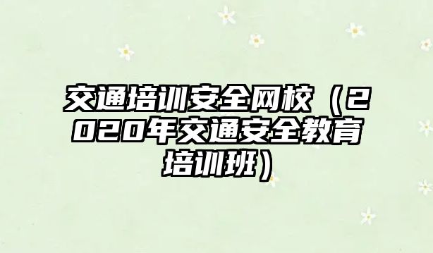 交通培訓安全網校（2020年交通安全教育培訓班）