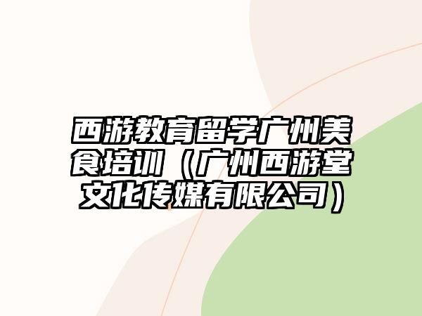 西游教育留學廣州美食培訓（廣州西游堂文化傳媒有限公司）