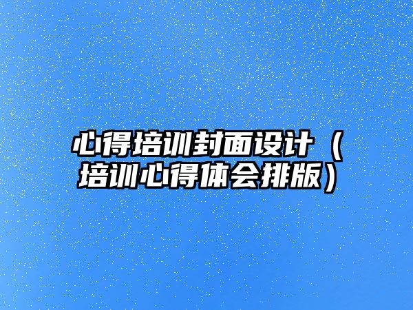 心得培訓封面設(shè)計（培訓心得體會排版）