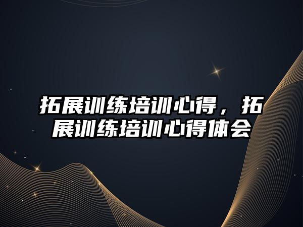 拓展訓練培訓心得，拓展訓練培訓心得體會