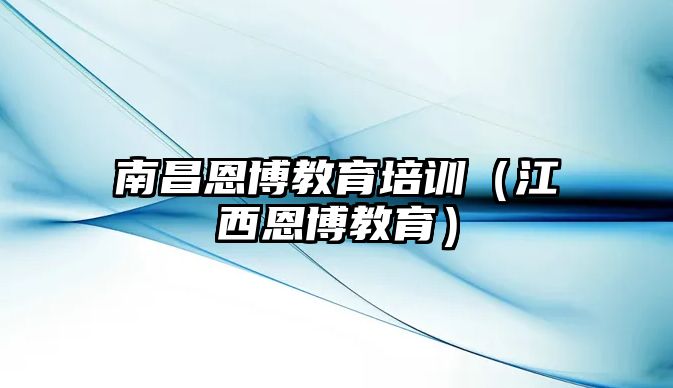 南昌恩博教育培訓（江西恩博教育）