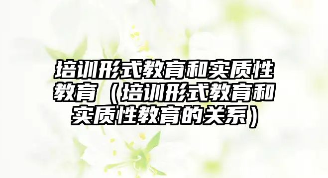 培訓形式教育和實質性教育（培訓形式教育和實質性教育的關系）