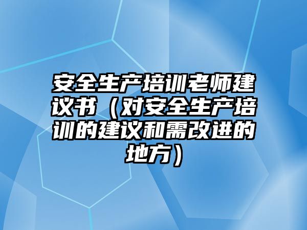 安全生產培訓老師建議書（對安全生產培訓的建議和需改進的地方）