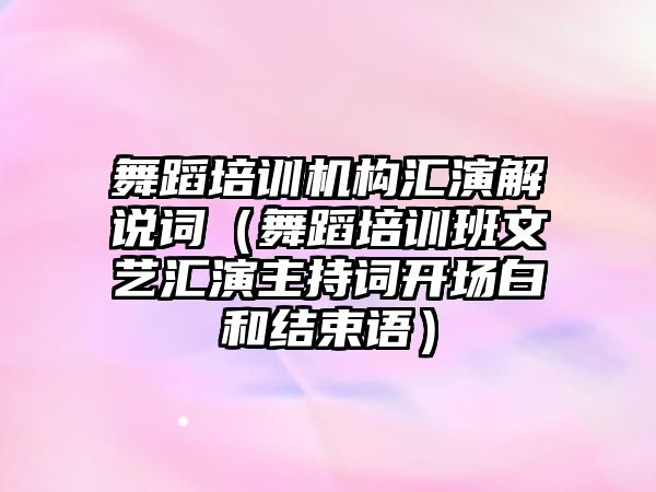 舞蹈培訓機構匯演解說詞（舞蹈培訓班文藝匯演主持詞開場白和結束語）