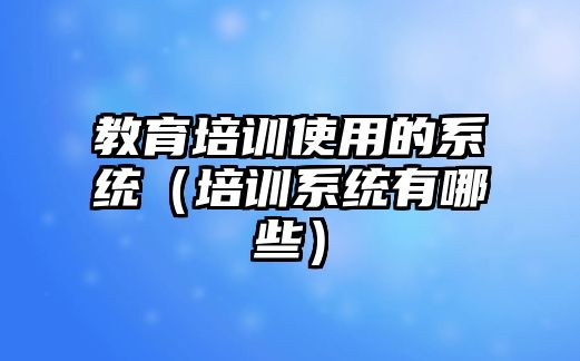 教育培訓使用的系統（培訓系統有哪些）