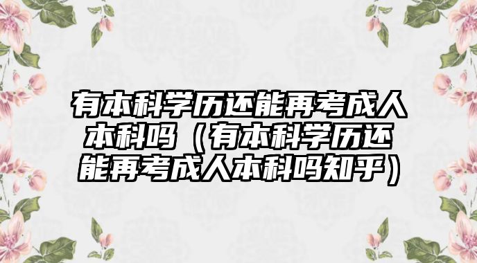 有本科學(xué)歷還能再考成人本科嗎（有本科學(xué)歷還能再考成人本科嗎知乎）