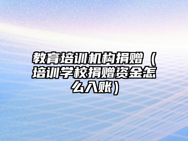 教育培訓機構捐贈（培訓學校捐贈資金怎么入賬）