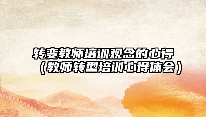 轉變教師培訓觀念的心得（教師轉型培訓心得體會）