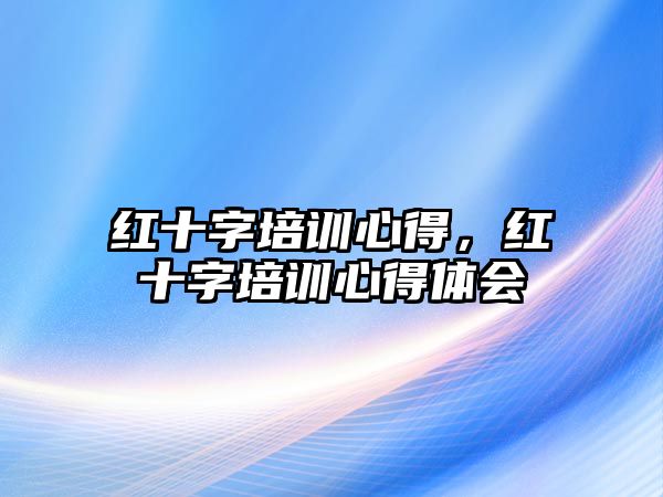 紅十字培訓(xùn)心得，紅十字培訓(xùn)心得體會