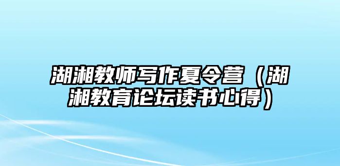 湖湘教師寫作夏令營(yíng)（湖湘教育論壇讀書心得）