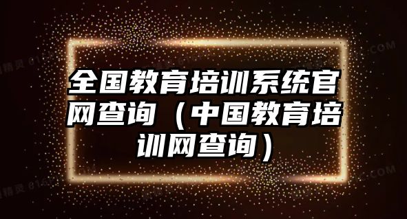 全國教育培訓系統官網查詢（中國教育培訓網查詢）