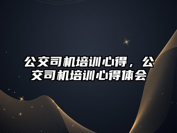 公交司機培訓心得，公交司機培訓心得體會