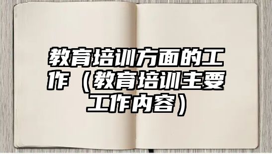 教育培訓方面的工作（教育培訓主要工作內容）