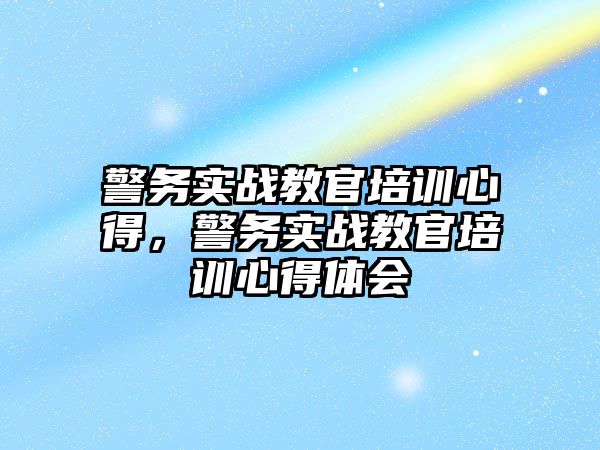 警務實戰教官培訓心得，警務實戰教官培訓心得體會