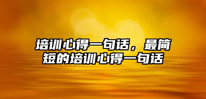 培訓心得一句話，最簡短的培訓心得一句話