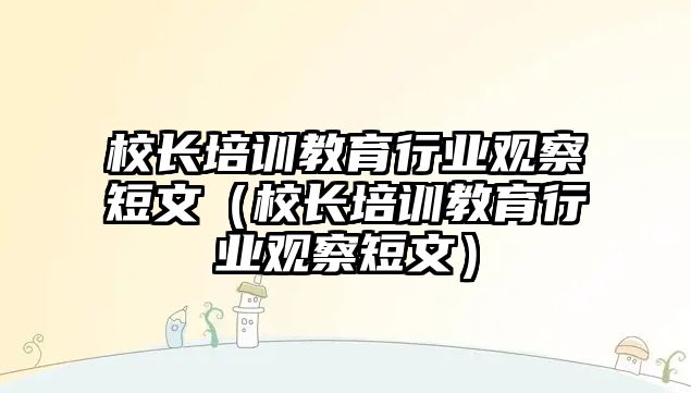 校長培訓教育行業觀察短文（校長培訓教育行業觀察短文）