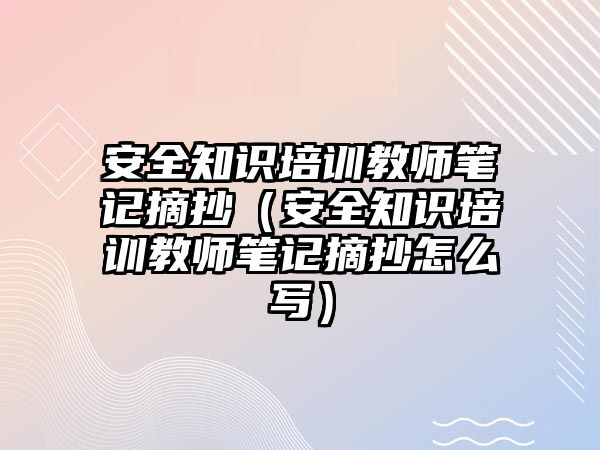 安全知識培訓教師筆記摘抄（安全知識培訓教師筆記摘抄怎么寫）