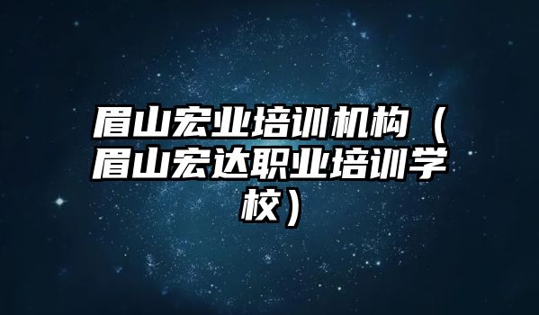 眉山宏業培訓機構（眉山宏達職業培訓學校）