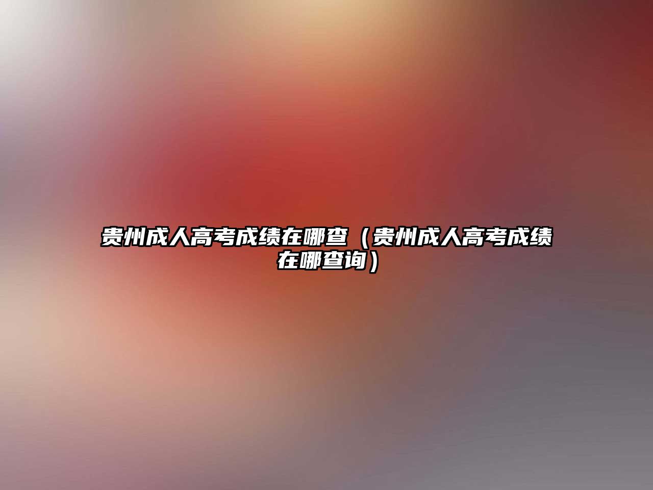 貴州成人高考成績在哪查（貴州成人高考成績在哪查詢）