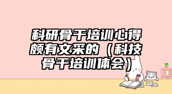 科研骨干培訓心得頗有文采的（科技骨干培訓體會）