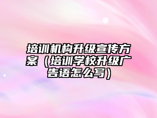 培訓機構升級宣傳方案（培訓學校升級廣告語怎么寫）