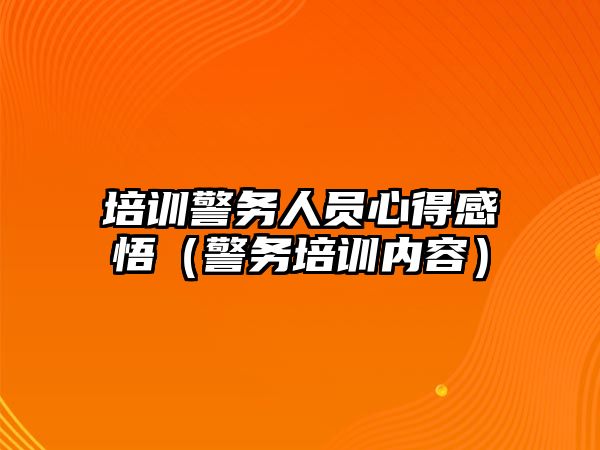 培訓警務人員心得感悟（警務培訓內容）