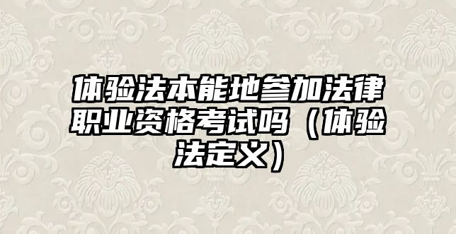 體驗法本能地參加法律職業(yè)資格考試嗎（體驗法定義）