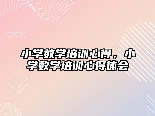 小學數(shù)學培訓心得，小學數(shù)學培訓心得體會