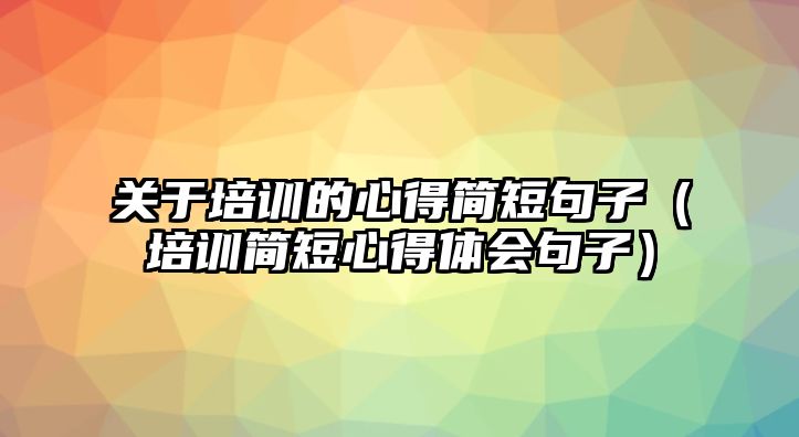 關于培訓的心得簡短句子（培訓簡短心得體會句子）