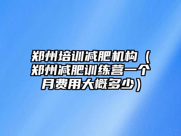 鄭州培訓減肥機構（鄭州減肥訓練營一個月費用大概多少）