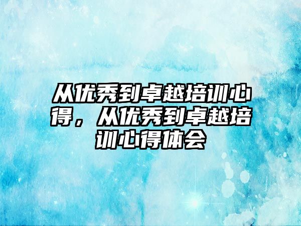 從優秀到卓越培訓心得，從優秀到卓越培訓心得體會