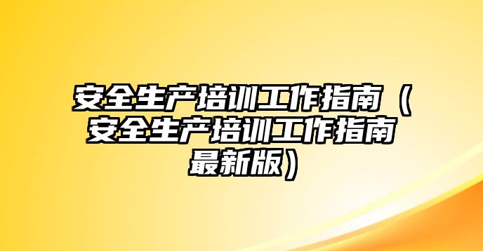 安全生產培訓工作指南（安全生產培訓工作指南最新版）