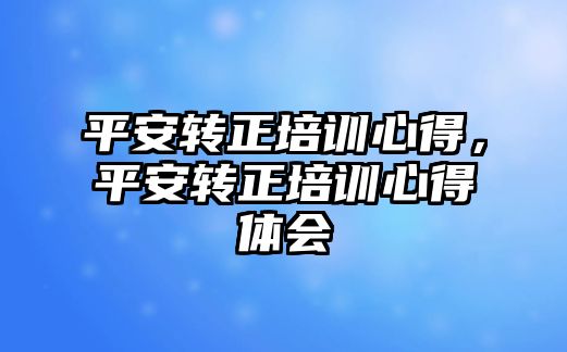 平安轉正培訓心得，平安轉正培訓心得體會