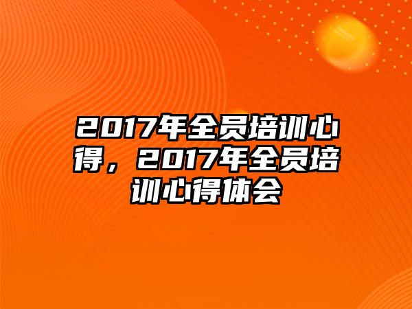 2017年全員培訓心得，2017年全員培訓心得體會