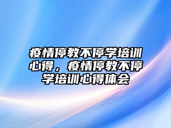 疫情停教不停學培訓心得，疫情停教不停學培訓心得體會