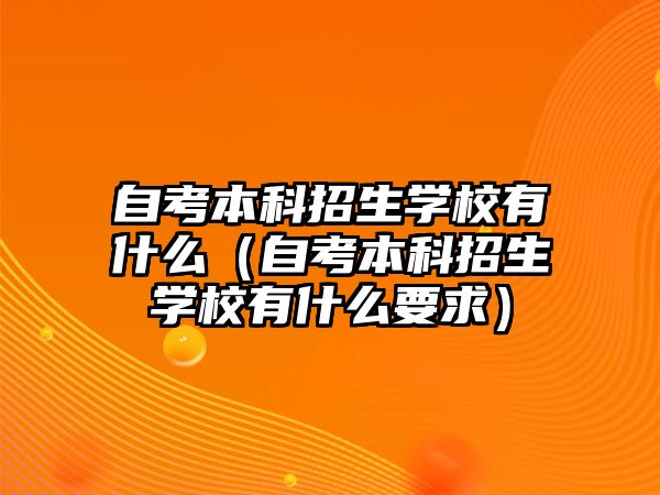 自考本科招生學校有什么（自考本科招生學校有什么要求）