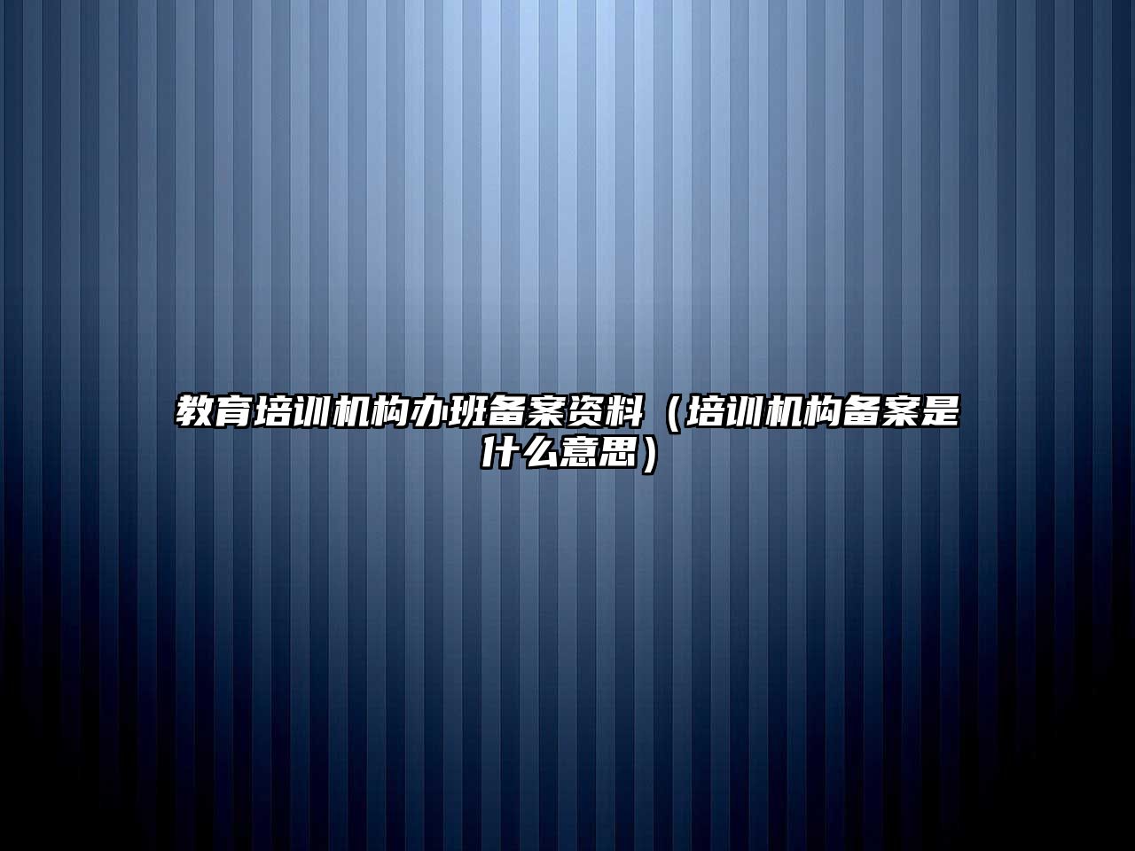 教育培訓機構(gòu)辦班備案資料（培訓機構(gòu)備案是什么意思）